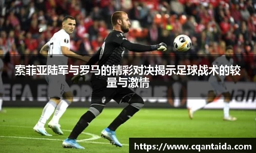 333体育索菲亚陆军与罗马的精彩对决揭示足球战术的较量与激情