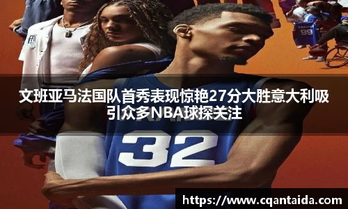 333体育文班亚马法国队首秀表现惊艳27分大胜意大利吸引众多NBA球探关注